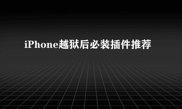 iPhone越狱后必装插件推荐