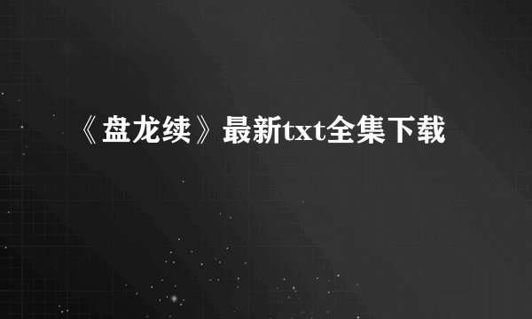 《盘龙续》最新txt全集下载