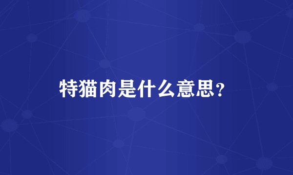 特猫肉是什么意思？