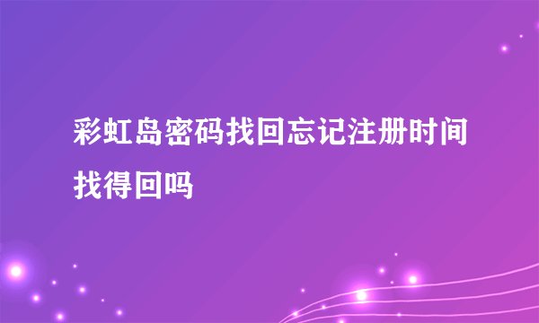 彩虹岛密码找回忘记注册时间找得回吗