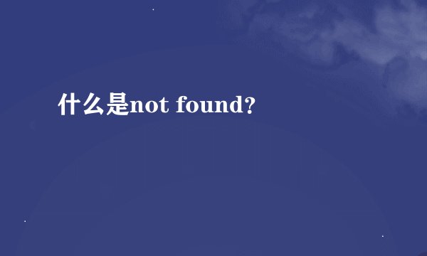 什么是not found？