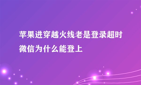 苹果进穿越火线老是登录超时微信为什么能登上