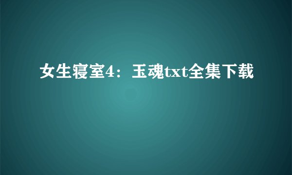 女生寝室4：玉魂txt全集下载