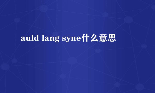auld lang syne什么意思