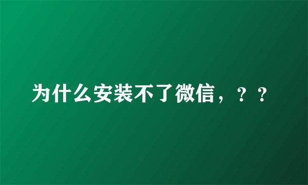 为什么安装不了微信，？？
