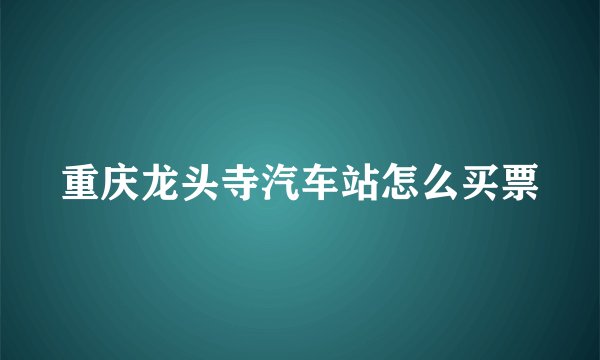 重庆龙头寺汽车站怎么买票