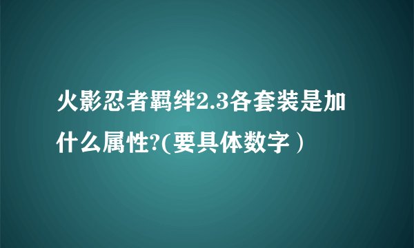 火影忍者羁绊2.3各套装是加什么属性?(要具体数字）