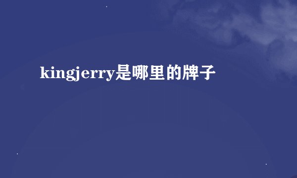 kingjerry是哪里的牌子