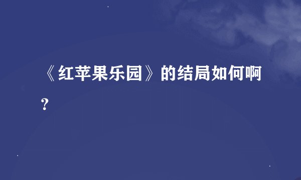 《红苹果乐园》的结局如何啊？