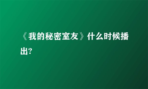 《我的秘密室友》什么时候播出?