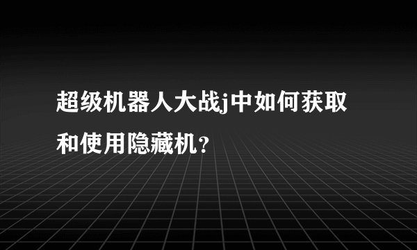 超级机器人大战j中如何获取和使用隐藏机？
