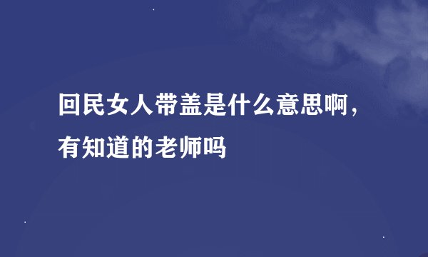 回民女人带盖是什么意思啊，有知道的老师吗