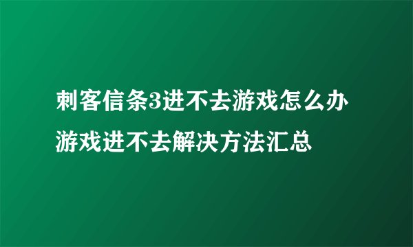 刺客信条3进不去游戏怎么办 游戏进不去解决方法汇总