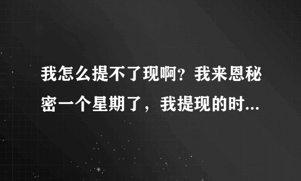 我怎么提不了现啊？我来恩秘密一个星期了，我提现的时候总显示：对不起，你的余额不足，但是我平台上有100