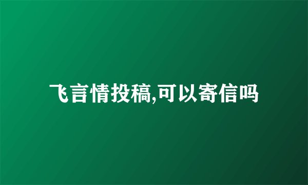 飞言情投稿,可以寄信吗