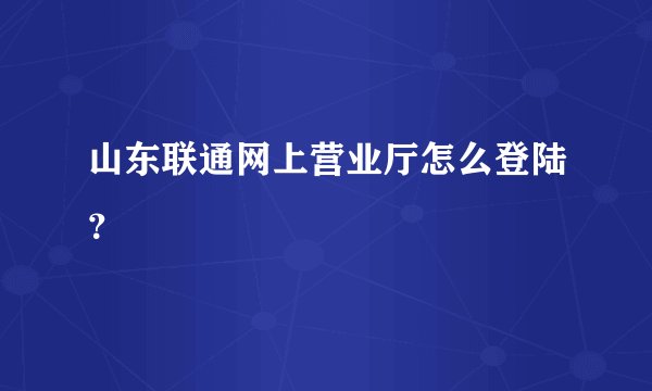 山东联通网上营业厅怎么登陆？