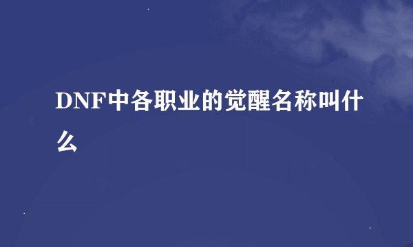 DNF中各职业的觉醒名称叫什么