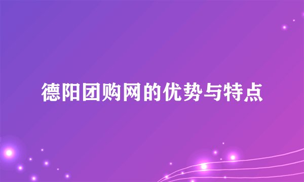 德阳团购网的优势与特点