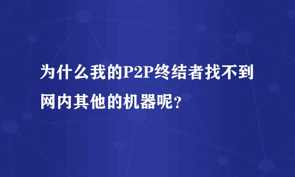 为什么我的P2P终结者找不到网内其他的机器呢？