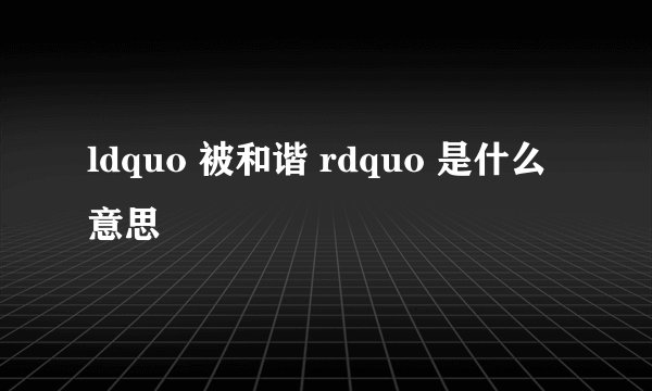 ldquo 被和谐 rdquo 是什么意思