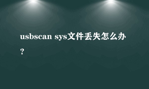 usbscan sys文件丢失怎么办？