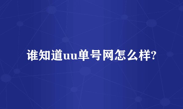 谁知道uu单号网怎么样?