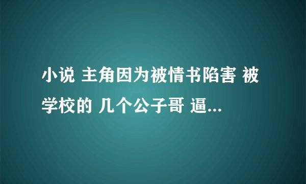 小说 主角因为被情书陷害 被学校的 几个公子哥 逼下悬崖 后主角妹妹也跟着跳下去了 好像 掉