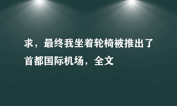 求，最终我坐着轮椅被推出了首都国际机场，全文