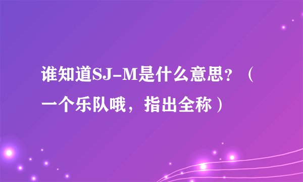 谁知道SJ-M是什么意思？（一个乐队哦，指出全称）