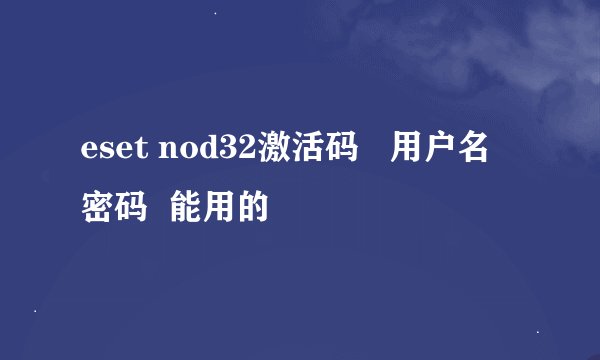 eset nod32激活码   用户名 密码  能用的