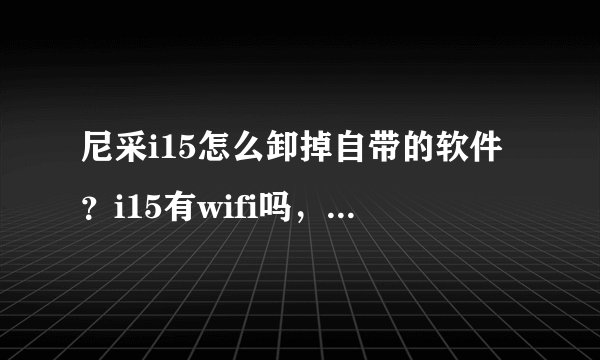 尼采i15怎么卸掉自带的软件？i15有wifi吗，如果有，在哪里，怎么用？i15辐射是不是很大啊？跪求答案，谢谢