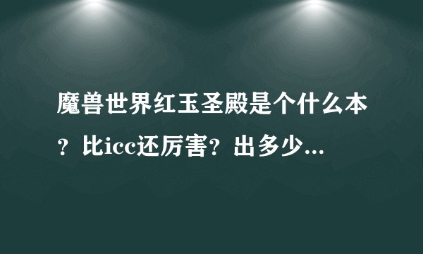 魔兽世界红玉圣殿是个什么本？比icc还厉害？出多少等级装备？为什么现在才开？