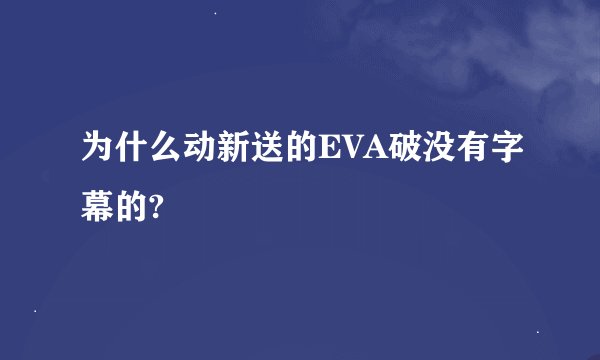 为什么动新送的EVA破没有字幕的?