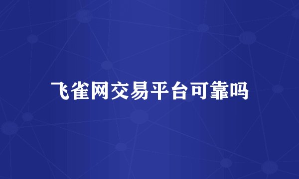 飞雀网交易平台可靠吗