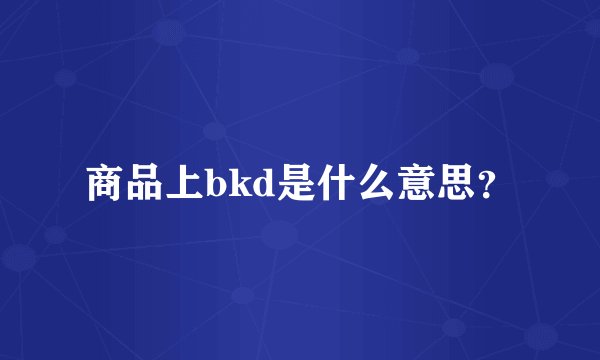 商品上bkd是什么意思？