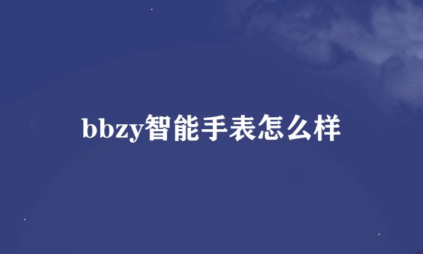 bbzy智能手表怎么样
