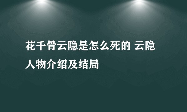 花千骨云隐是怎么死的 云隐人物介绍及结局