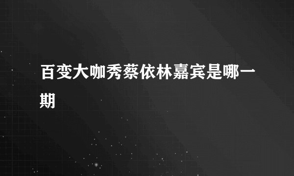 百变大咖秀蔡依林嘉宾是哪一期