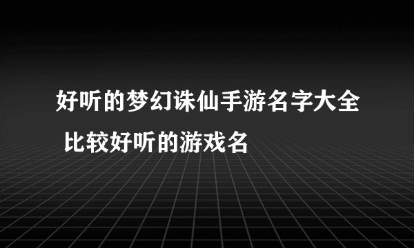 好听的梦幻诛仙手游名字大全 比较好听的游戏名