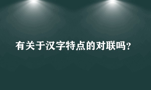 有关于汉字特点的对联吗？