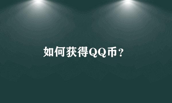 如何获得QQ币？