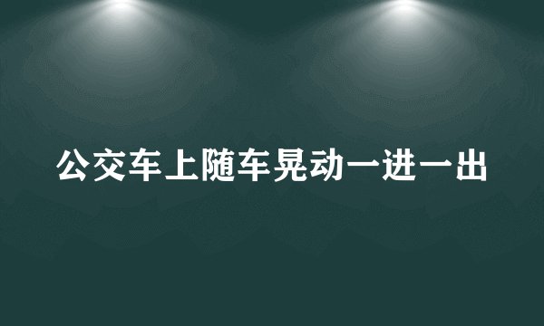 公交车上随车晃动一进一出
