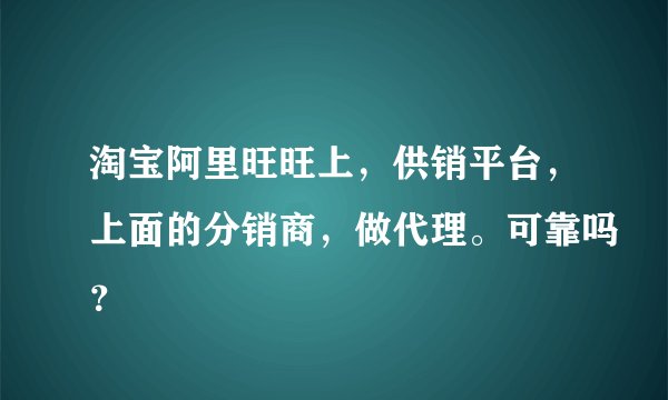 淘宝阿里旺旺上，供销平台，上面的分销商，做代理。可靠吗？