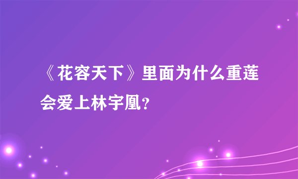 《花容天下》里面为什么重莲会爱上林宇凰？