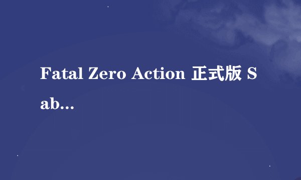 Fatal Zero Action 正式版 Saber的技能如何达到100%