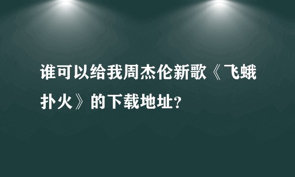 谁可以给我周杰伦新歌《飞蛾扑火》的下载地址？