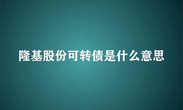 隆基股份可转债是什么意思