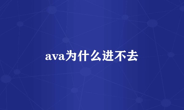 ava为什么进不去