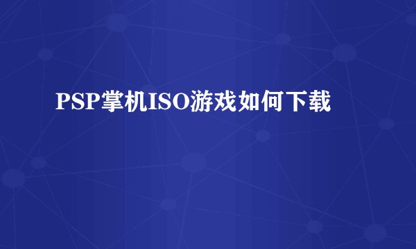 PSP掌机ISO游戏如何下载