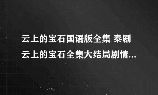 云上的宝石国语版全集 泰剧云上的宝石全集大结局剧情分集介绍